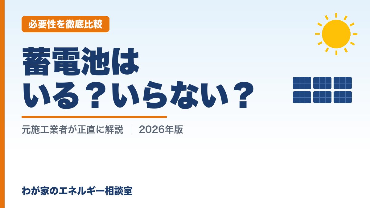 蓄電池はいる？いらない？（必要性を徹底比較）｜わが家のエネルギー相談室